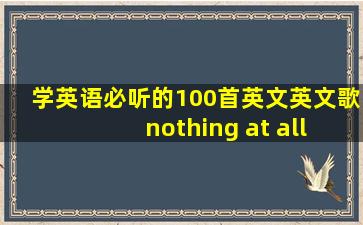 学英语必听的100首英文英文歌 nothing at all